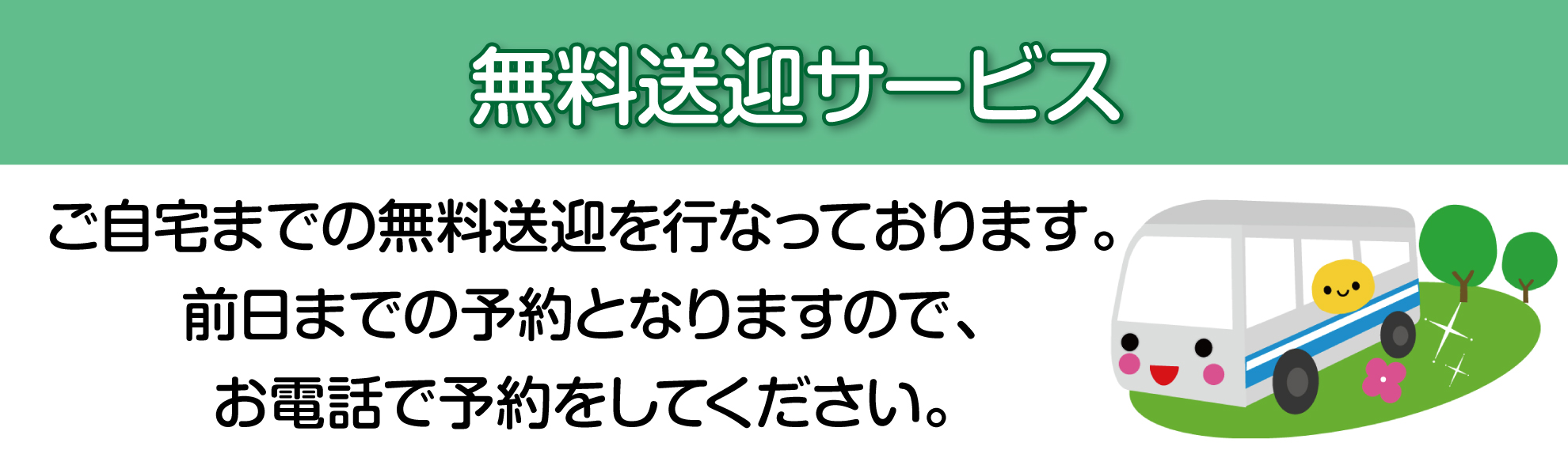 ご自宅までの無料送迎を行なっております。
前日までの予約となりますので、
お電話で予約をしてください。